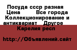 Посуда ссср разная › Цена ­ 50 - Все города Коллекционирование и антиквариат » Другое   . Карелия респ.